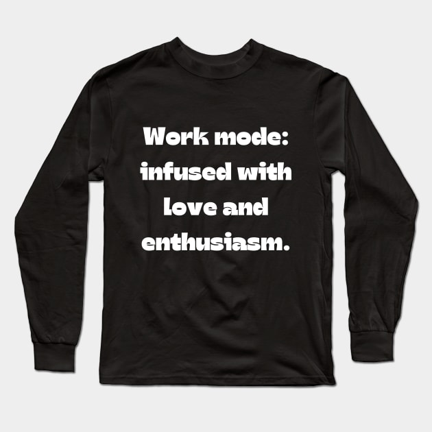 I love my job funny quote: Work mode: infused with love and enthusiasm. Long Sleeve T-Shirt by Project Charlie